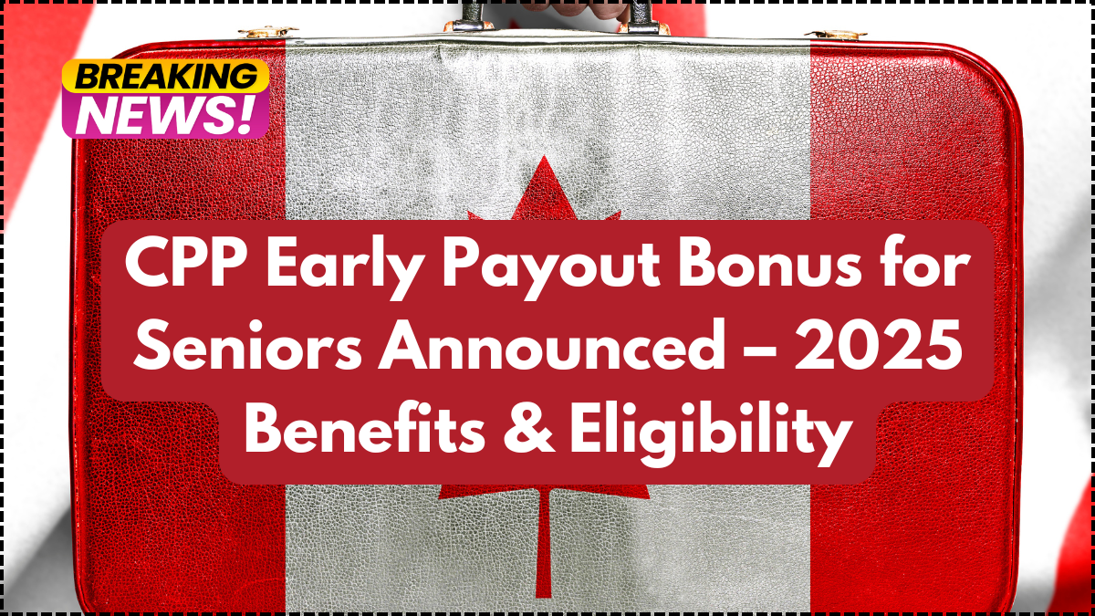 CPP Early Payout Bonus for Seniors Announced – 2025 Benefits & Eligibility