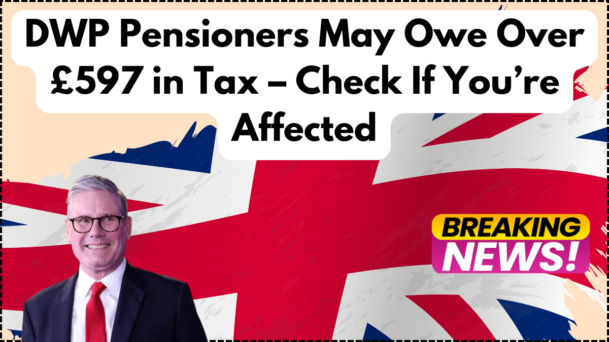 DWP Pensioners May Owe Over £597 in Tax – Check If You’re Affected