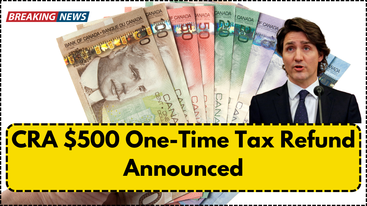 CRA $500 One-Time Tax Refund Announced – Who Qualifies & When You’ll Get Paid