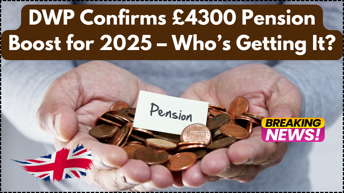 DWP Confirms £4300 Pension Boost for 2025 – Who’s Getting It?