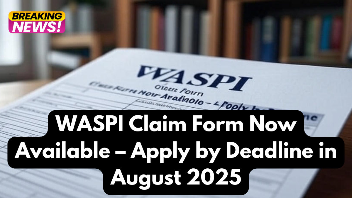 WASPI Claim Form Now Available – Apply by Deadline in August 2025