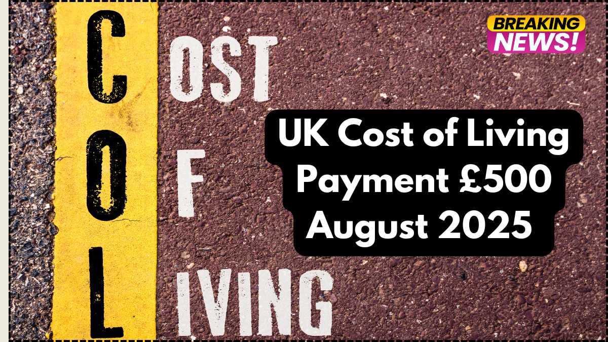 UK Cost of Living Payment £500 August 2025 – Eligibility & Payment Dates
