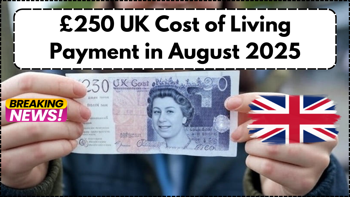 £250 UK Cost of Living Payment in August 2025 – Are You Eligible?