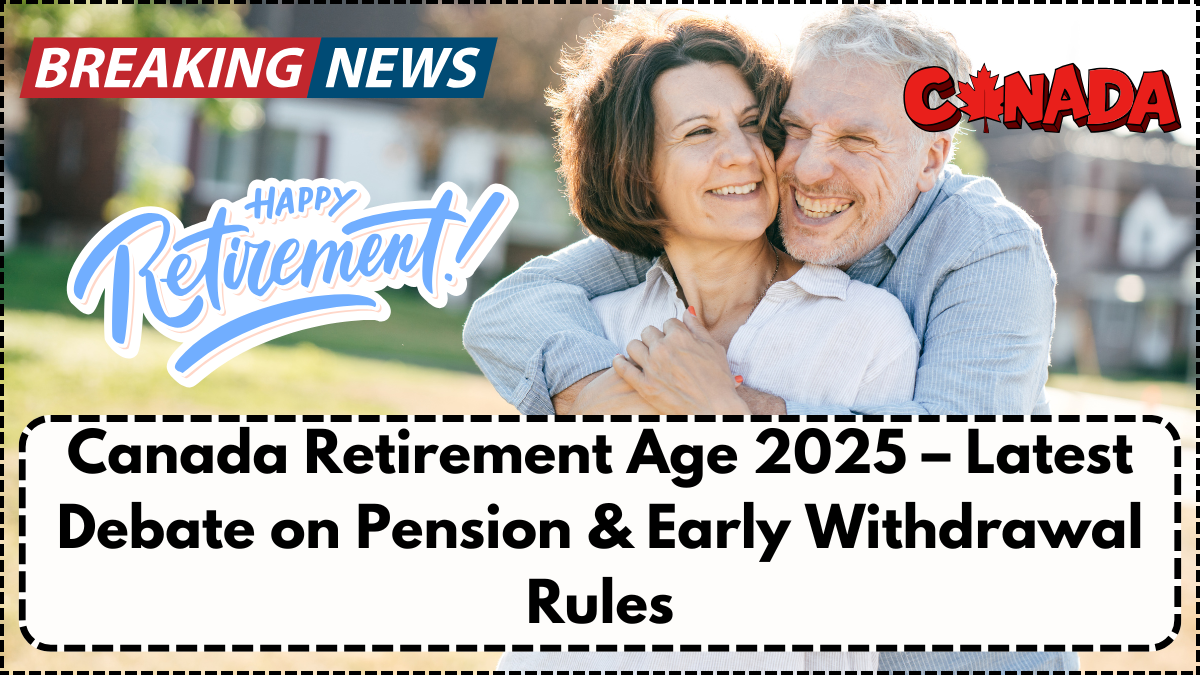 Canada Retirement Age 2025 – Latest Debate on Pension & Early Withdrawal Rules
