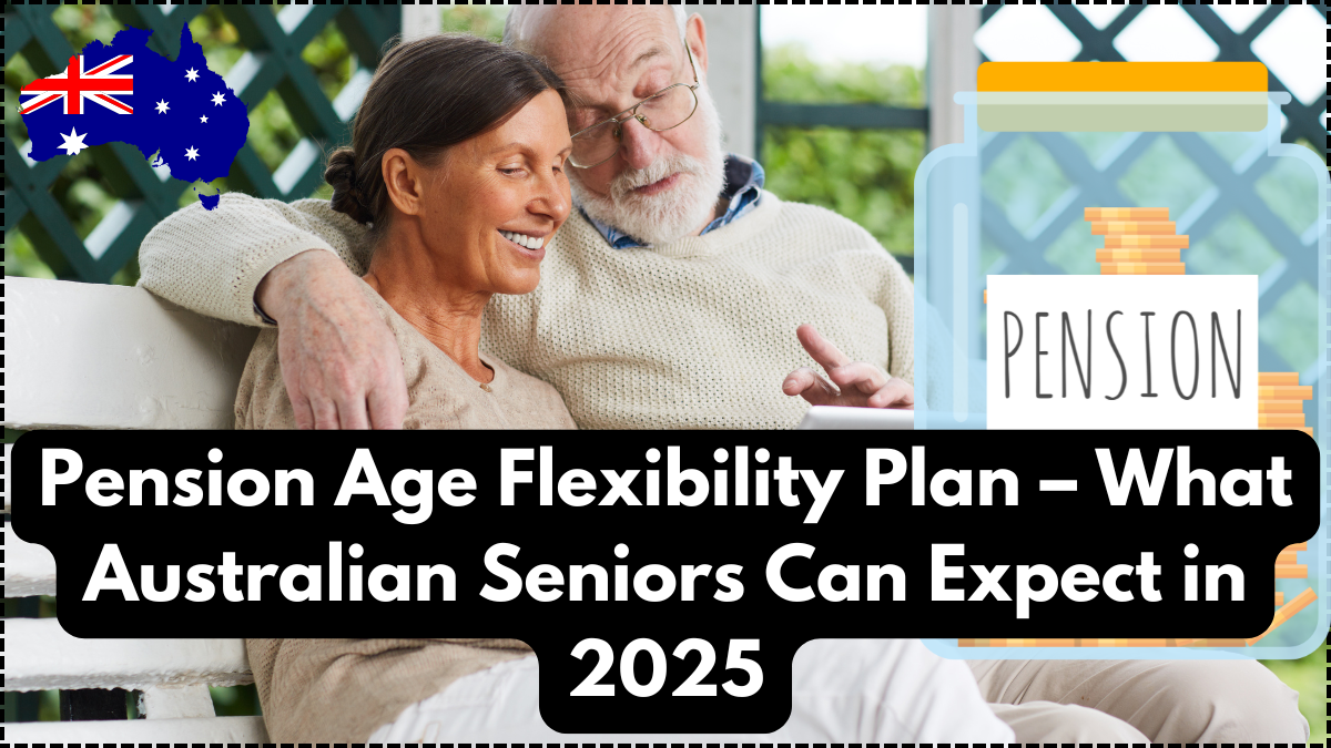 Pension Age Flexibility Plan – What Australian Seniors Can Expect in 2025