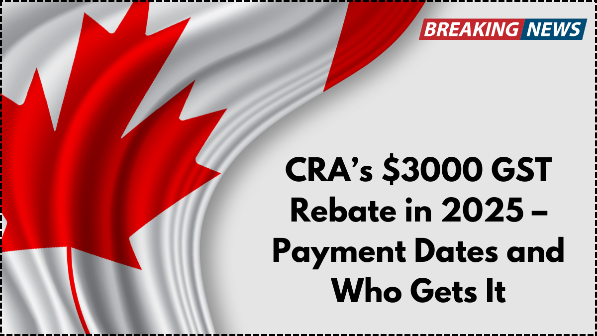 CRA’s $3000 GST Rebate in 2025 – Payment Dates and Who Gets It