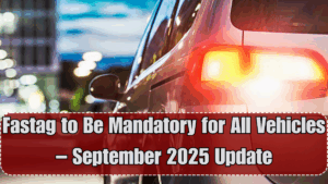 Fastag to Be Mandatory for All Vehicles – September 2025 Update