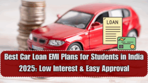 Best Car Loan EMI Plans for Students in India 2025: Low Interest & Easy Approval