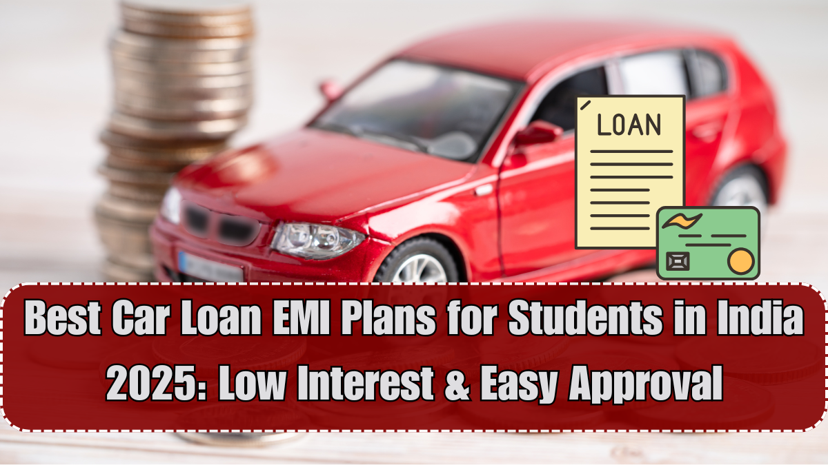 Best Car Loan EMI Plans for Students in India 2025: Low Interest & Easy Approval