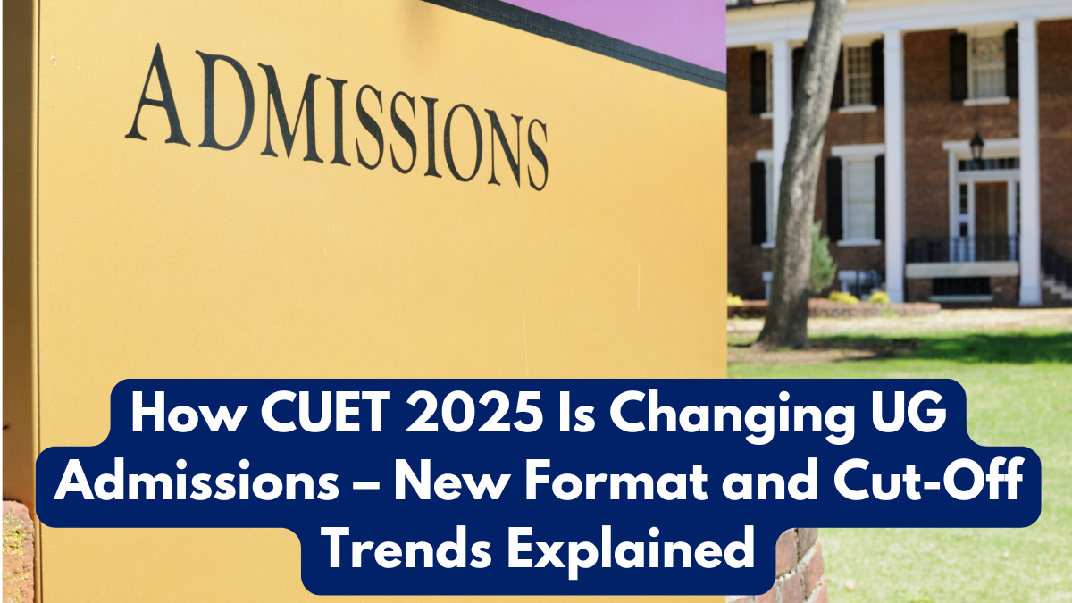 How CUET 2025 Is Changing UG Admissions – New Format and Cut-Off Trends Explained