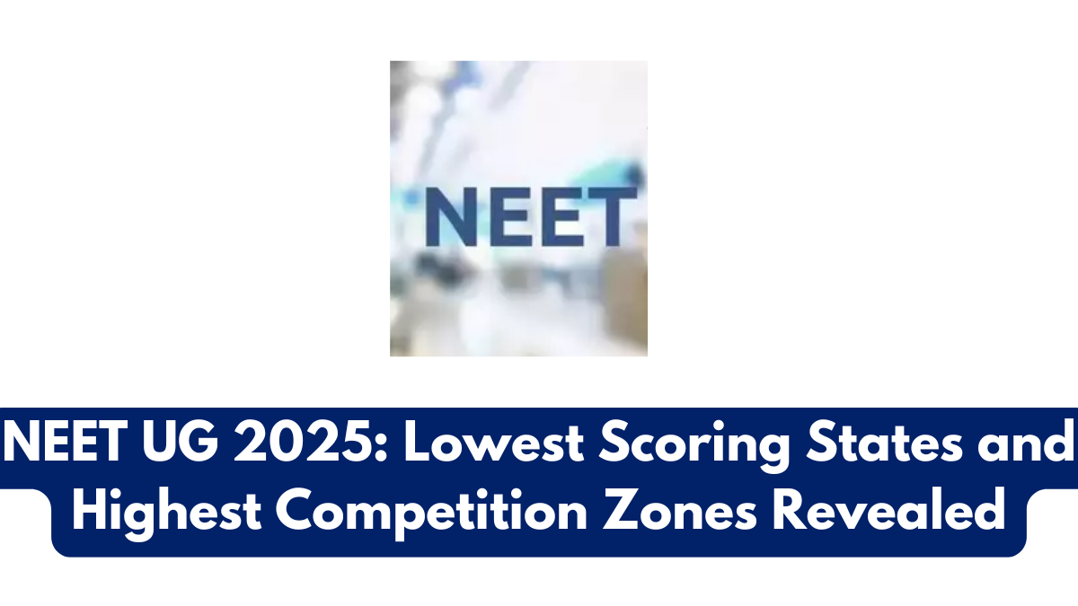 NEET UG 2025: Lowest Scoring States and Highest Competition Zones Revealed