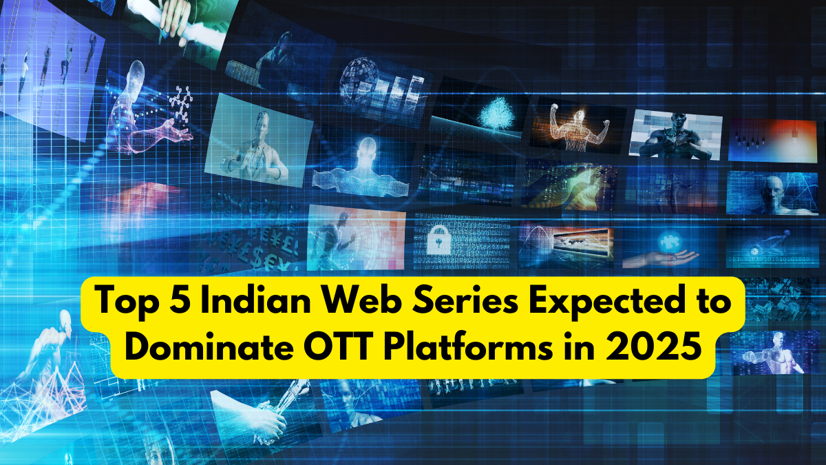 Top 5 Indian Web Series Expected to Dominate OTT Platforms in 2025