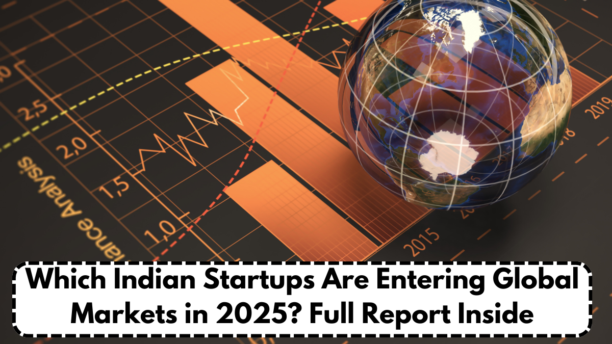 Which Indian Startups Are Entering Global Markets in 2025? Full Report Inside